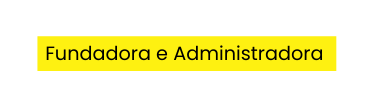 Fundadora e Administradora